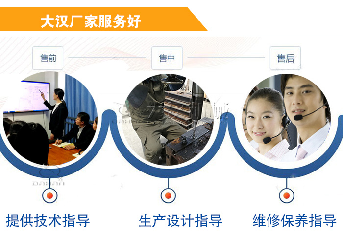 大漢廠家服務(wù)流程：售前-售中-售后：提供技術(shù)指導(dǎo)，生產(chǎn)設(shè)計(jì)指導(dǎo)，維修保養(yǎng)指導(dǎo)。